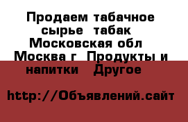 Продаем табачное сырье, табак - Московская обл., Москва г. Продукты и напитки » Другое   